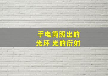 手电筒照出的光环 光的衍射